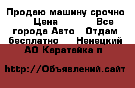 Продаю машину срочно!!! › Цена ­ 5 000 - Все города Авто » Отдам бесплатно   . Ненецкий АО,Каратайка п.